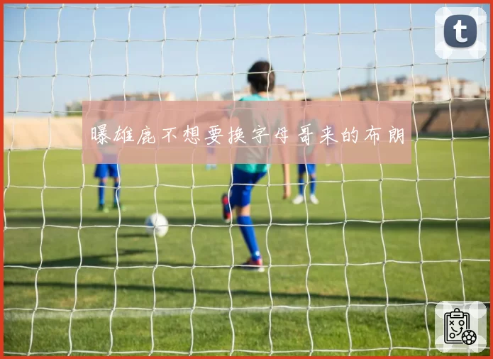 曝雄鹿不想要换字母哥来的布朗