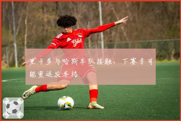 里卡多与哈斯车队接触,下赛季可能重返发车格