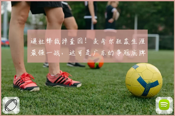 逼杜锋裁掉奎因!麦考尔狂轰生涯最强一战,这可是广东的争冠底牌