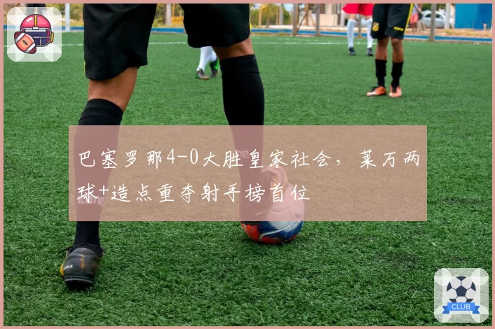 巴塞罗那4-0大胜皇家社会，莱万两球+造点重夺射手榜首位