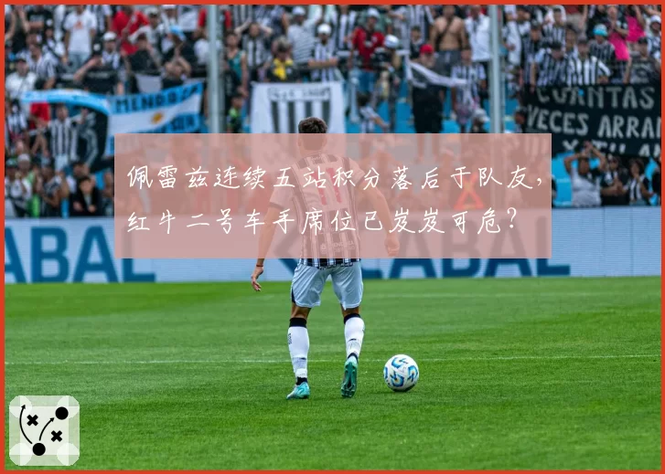 佩雷兹连续五站积分落后于队友,红牛二号车手席位已岌岌可危?