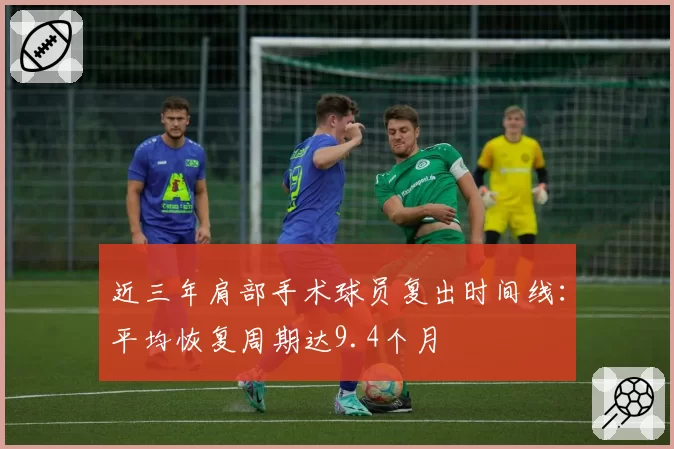 近三年肩部手术球员复出时间线：平均恢复周期达9.4个月