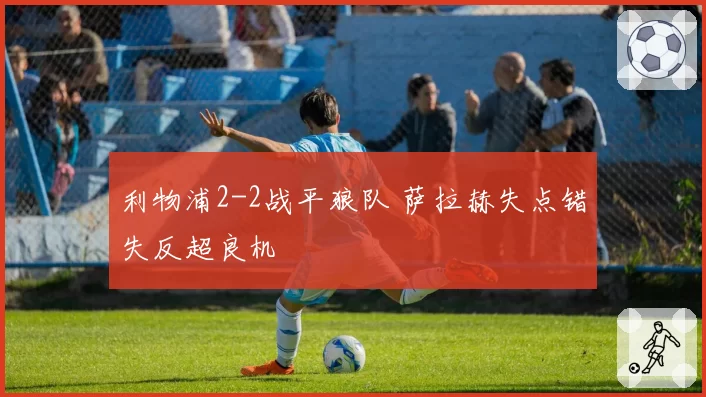 利物浦2-2战平狼队 萨拉赫失点错失反超良机