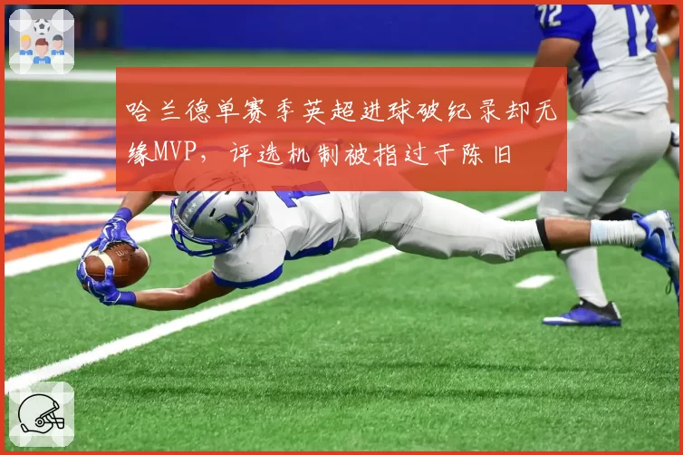 哈兰德单赛季英超进球破纪录却无缘MVP，评选机制被指过于陈旧