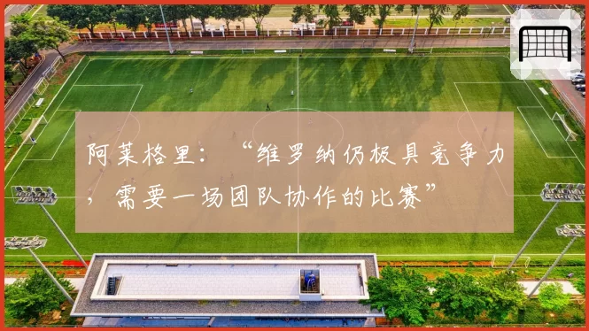 阿莱格里：“维罗纳仍极具竞争力，需要一场团队协作的比赛”