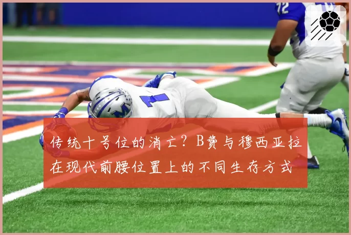 传统十号位的消亡？B费与穆西亚拉在现代前腰位置上的不同生存方式