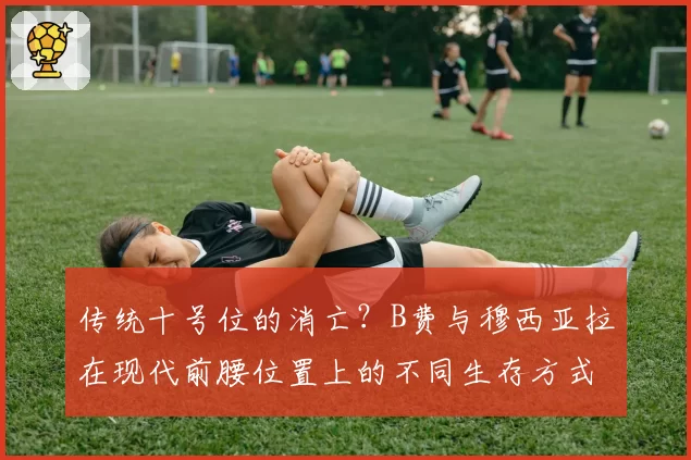 传统十号位的消亡？B费与穆西亚拉在现代前腰位置上的不同生存方式