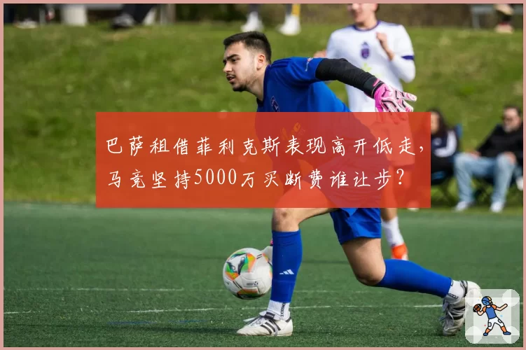 巴萨租借菲利克斯表现高开低走，马竞坚持5000万买断费谁让步？