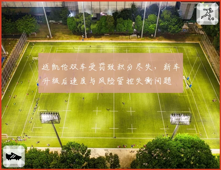 迈凯伦双车受罚致积分尽失，新车升级后速度与风险管控失衡问题