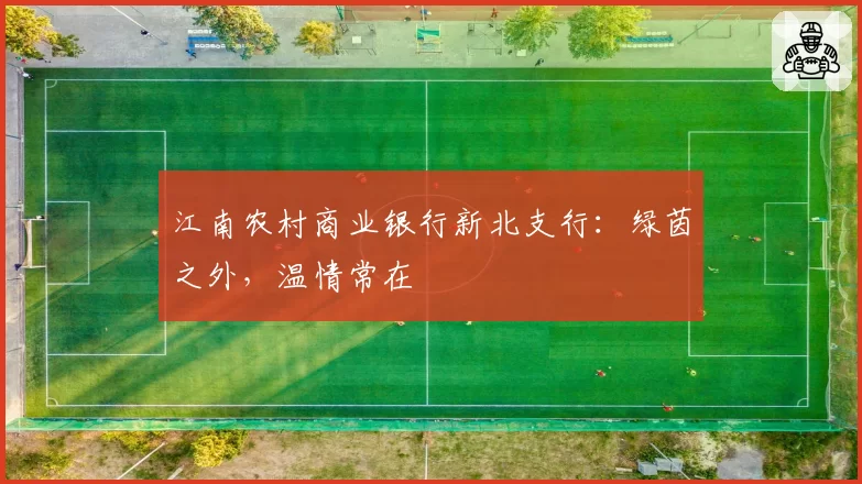 江南农村商业银行新北支行:绿茵之外,温情常在
