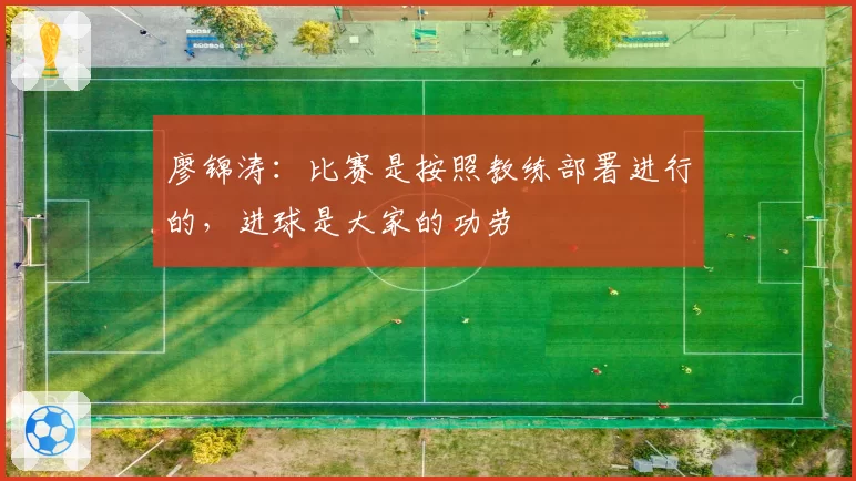 廖锦涛：比赛是按照教练部署进行的，进球是大家的功劳